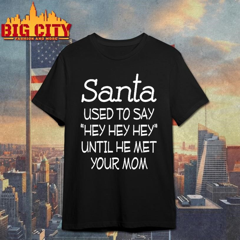 Santa Used To Say Hey Hey Hey Until He Met Your Mom Shirt