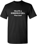 Sarcastic Humor Shirts, Horrible Idea What Time Graphic Novelty Sarcastic Funny T-Shirt Menswear Top Casual Classic...