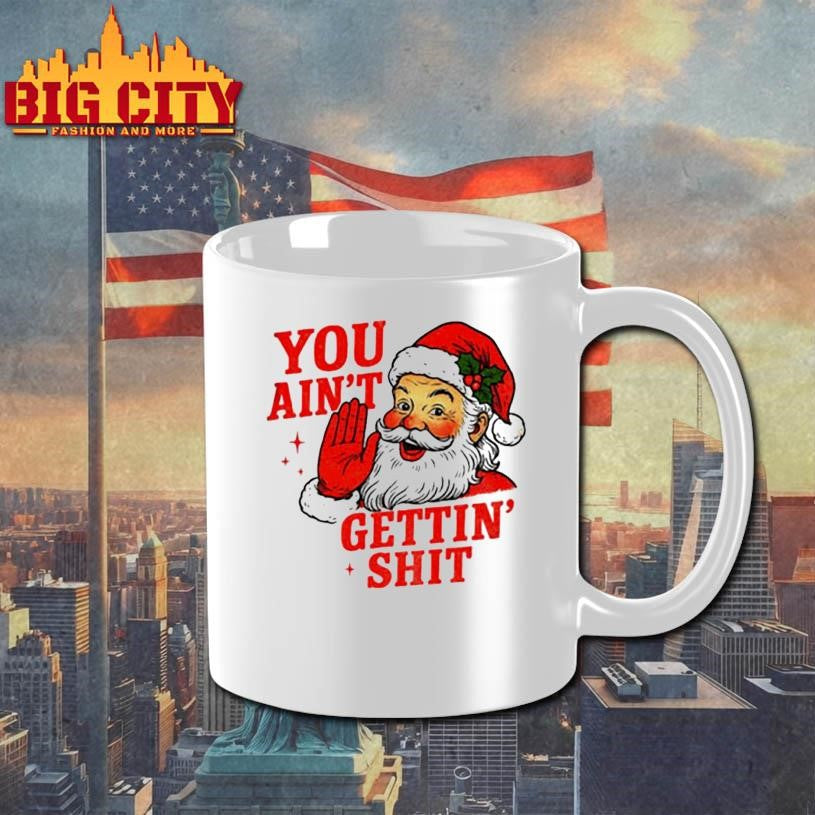 Sarcastic Santa Christmas you ain’t gettiin’ shit shirt