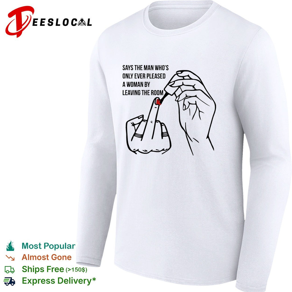Says the man who’s only ever pleased a woman by leaving the room shirt