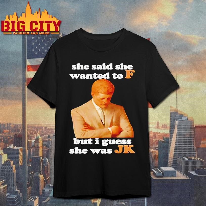 She Said She Wanted To F But I Guess She Was Jk Shirt