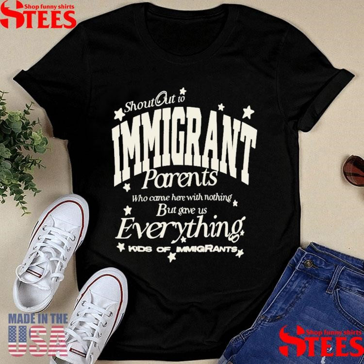 Shout Out To Immigrant Parents Who Came Here With Nothing But Gave Us Everything Kids Of Immigrants T-shirt