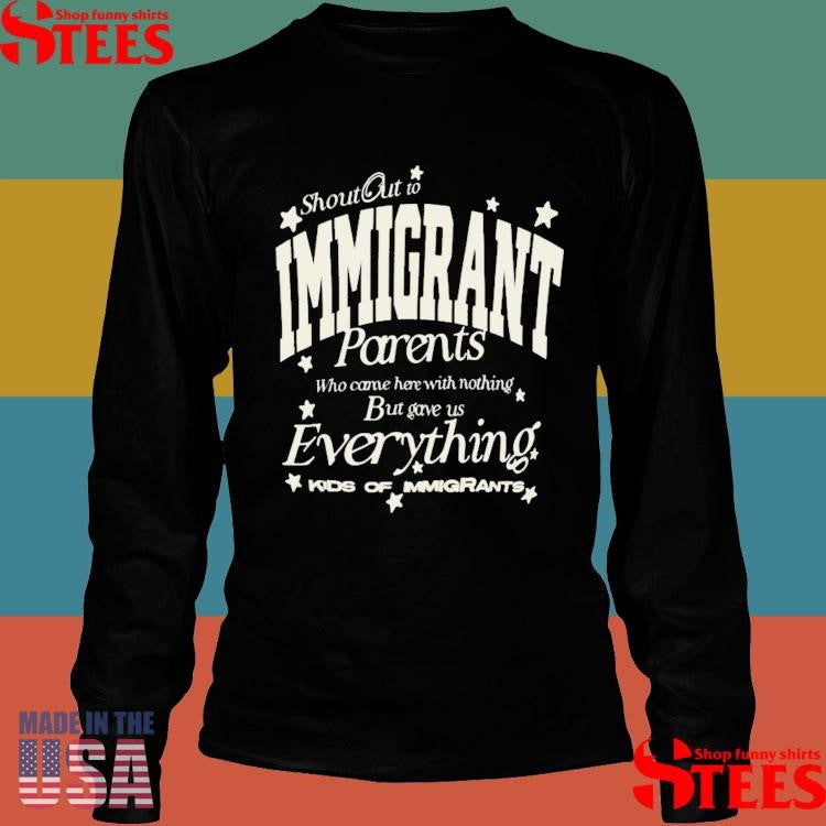 Shout Out To Immigrant Parents Who Came Here With Nothing But Gave Us Everything Kids Of Immigrants T-shirt