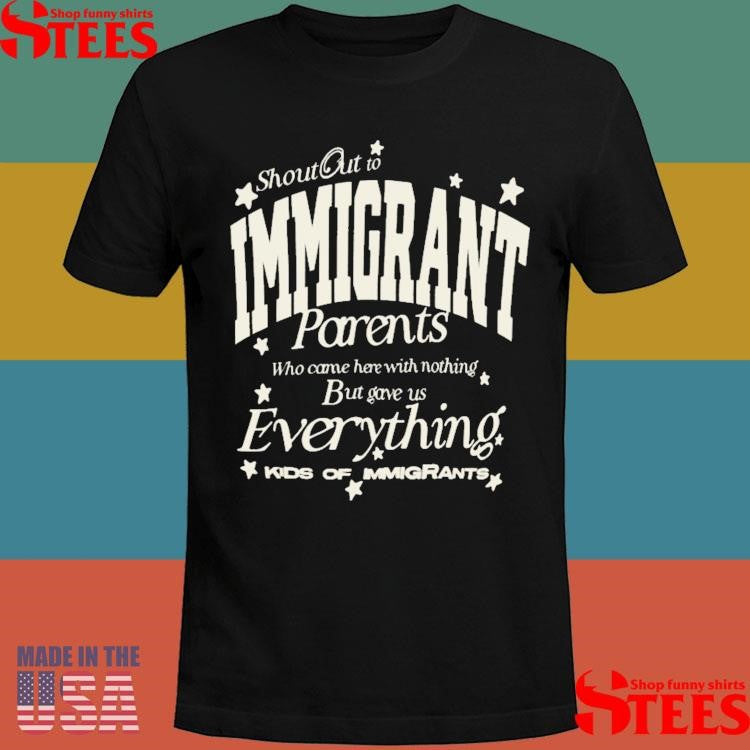 Shout Out To Immigrant Parents Who Came Here With Nothing But Gave Us Everything Kids Of Immigrants T-shirt