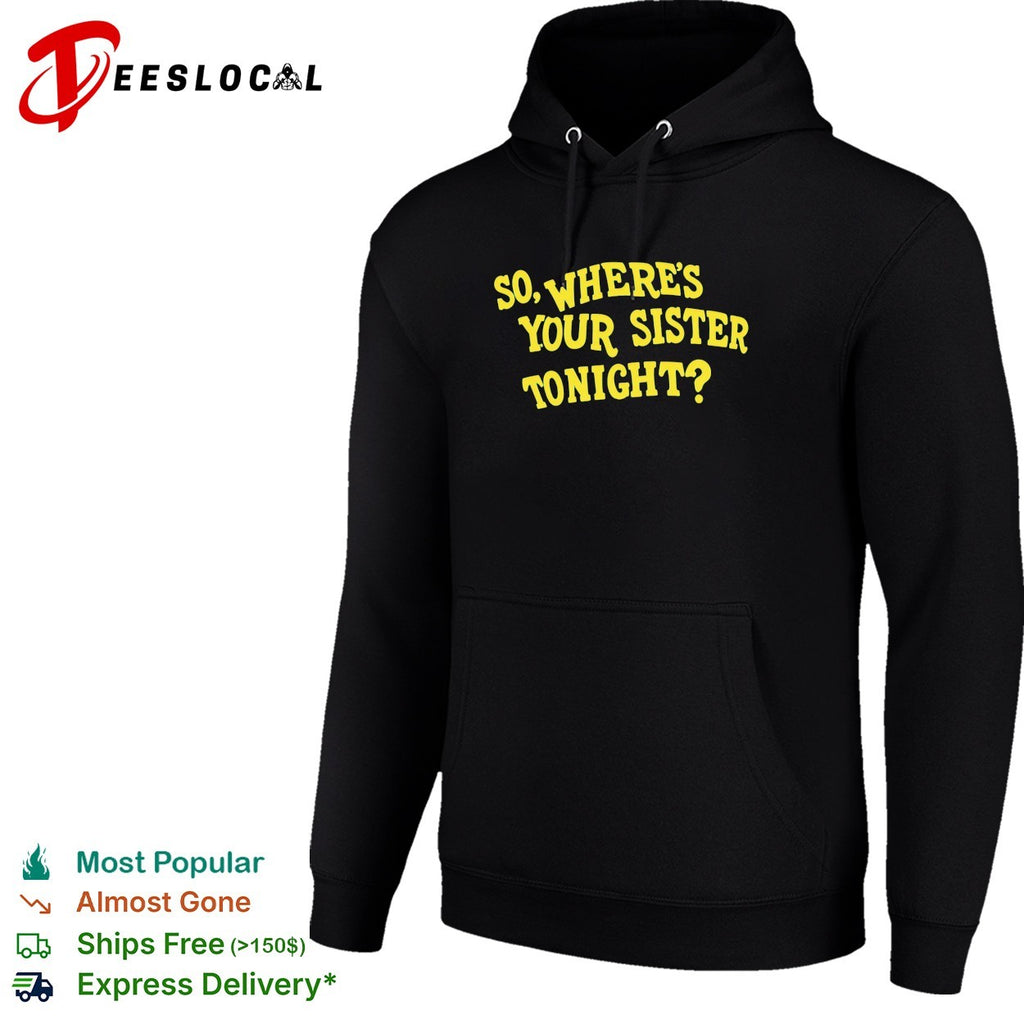 So where’s your sister tonight shirt