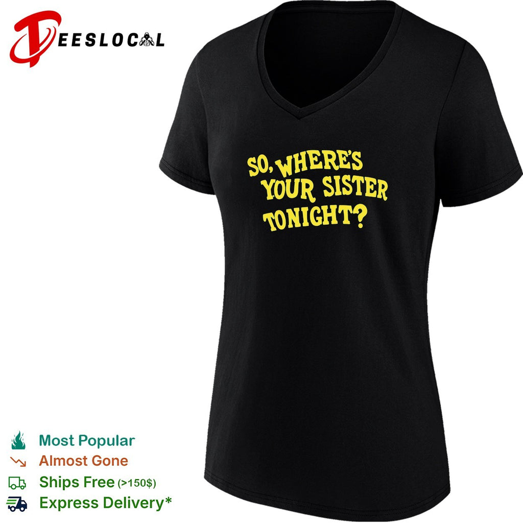 So where’s your sister tonight shirt