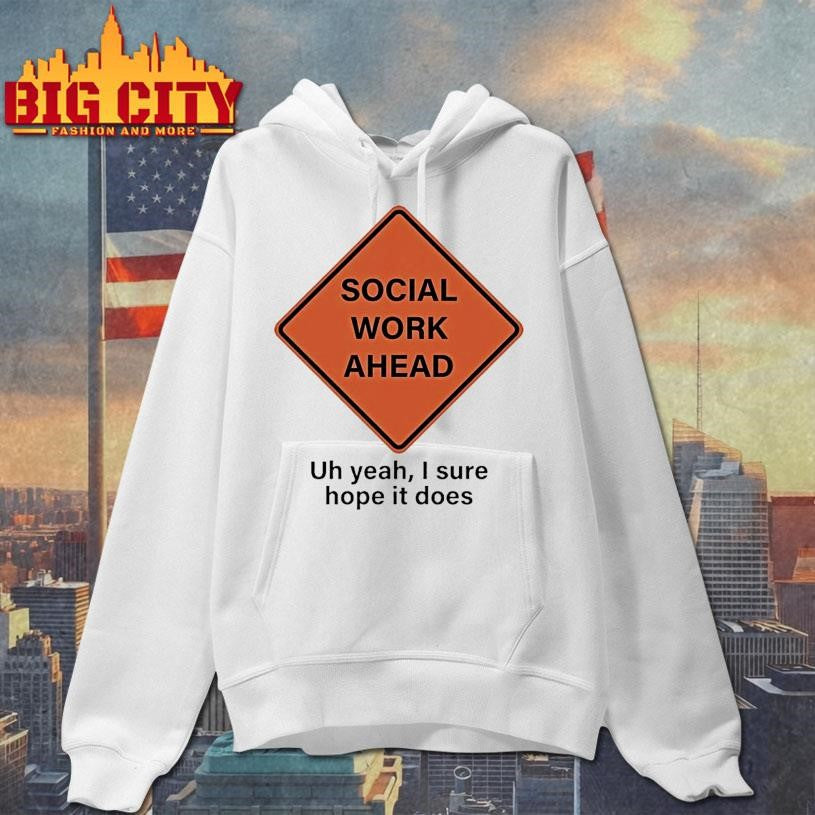 Social Work Ahead Uh Year I Sure Hope It Does Shirt