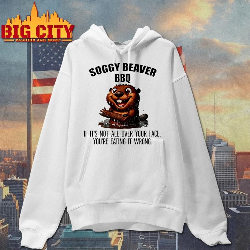 Soggy Beaver Bbq If Its Not All Over Your Face Youre Eating It Wrong Shirt