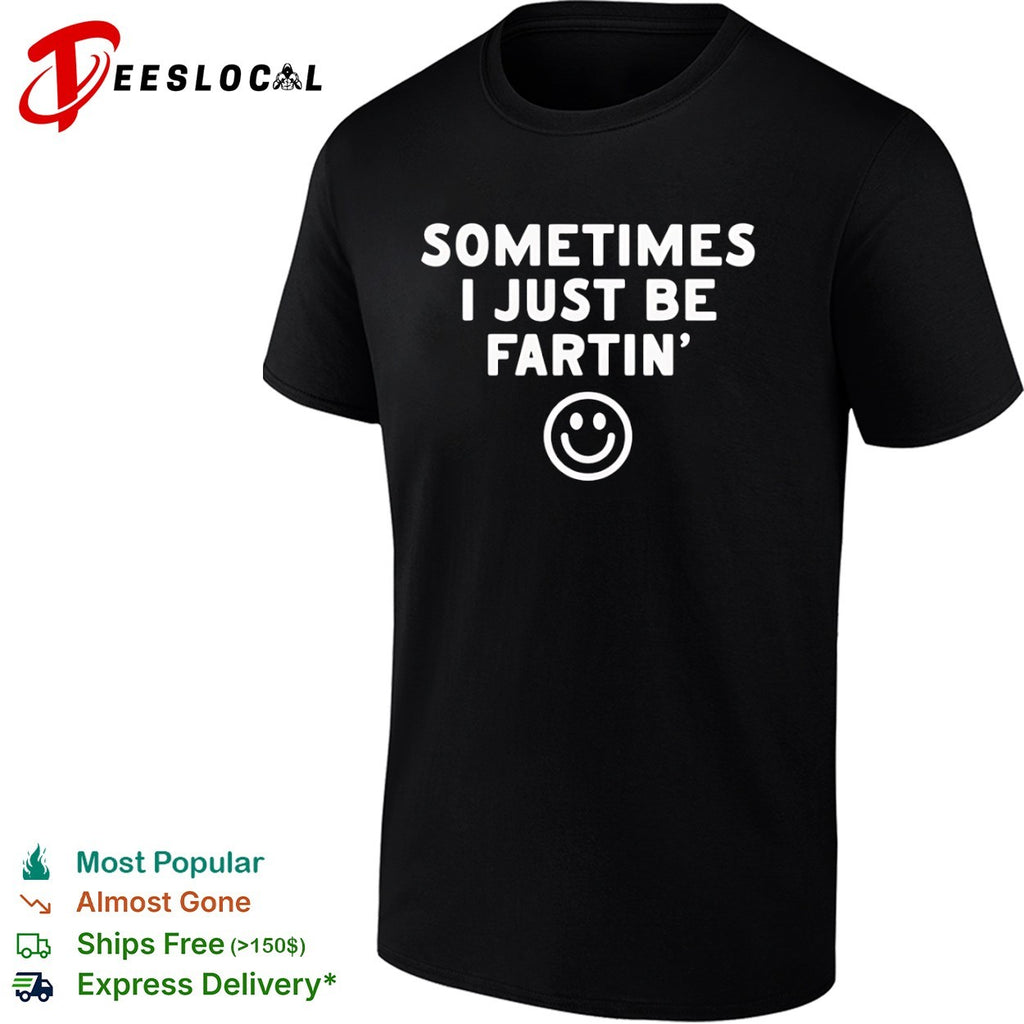 Sometimes I just be fartin smile shirt