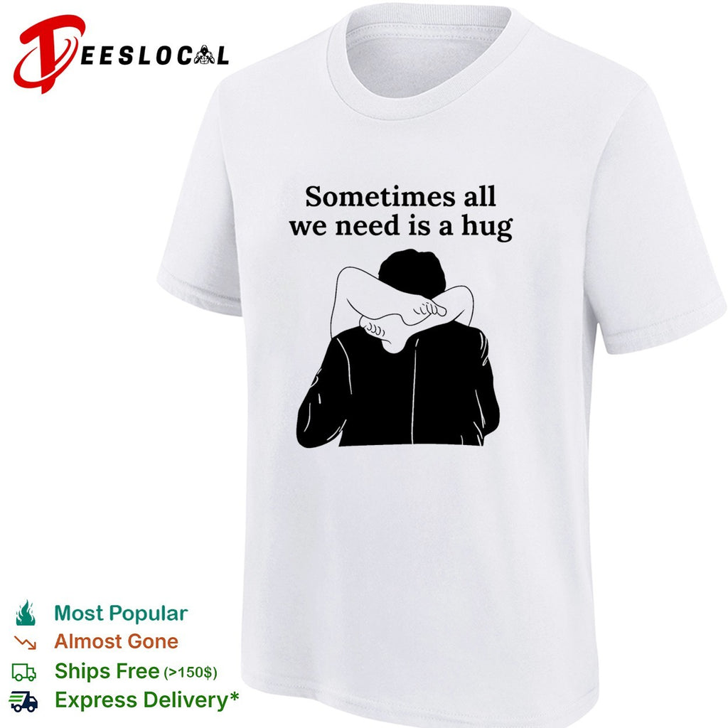 Sometimes all we need is a hug funny shirt