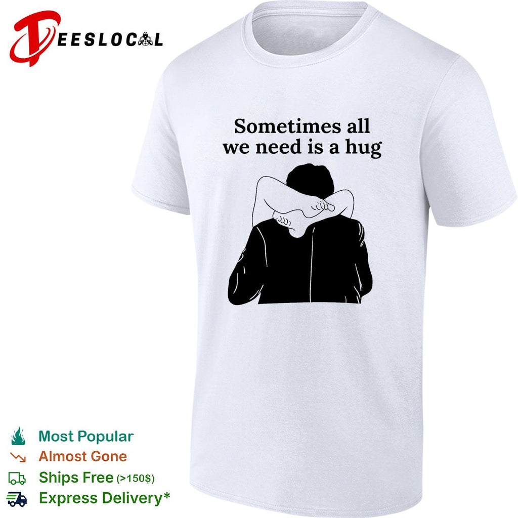 Sometimes all we need is a hug funny shirt