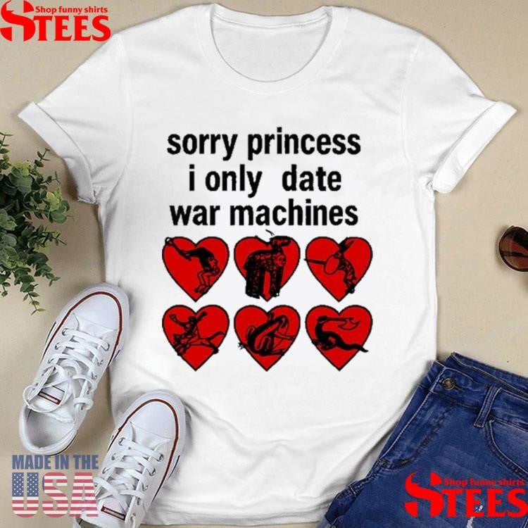 Sorry Princess I Only Date War Machines T-shirt