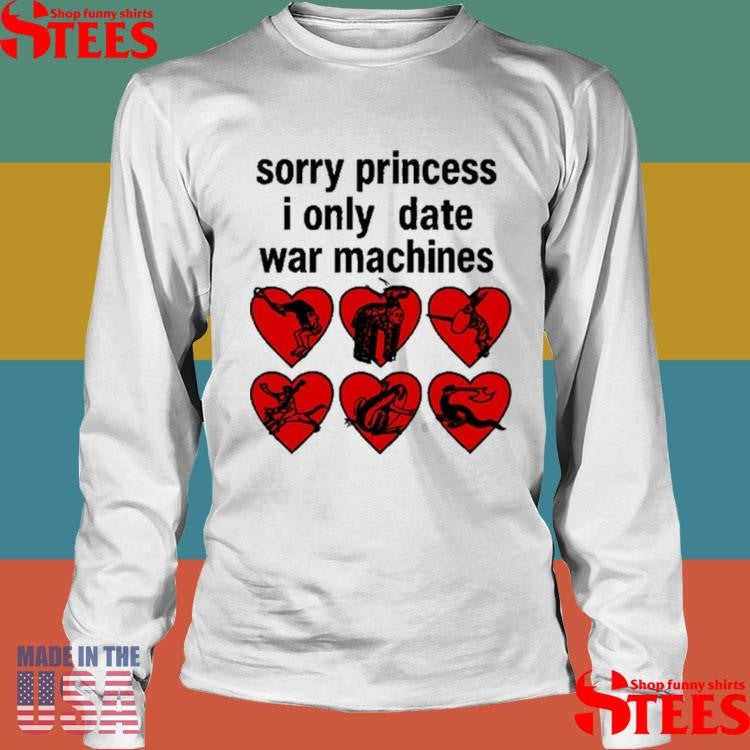Sorry Princess I Only Date War Machines T-shirt