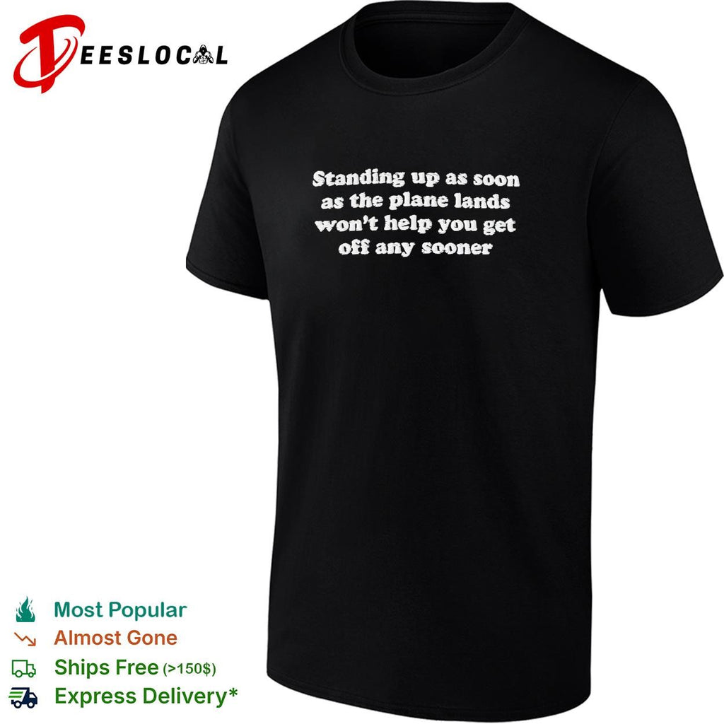 Standing up as soon as the plane lands won’t help you get off any sooner shirt