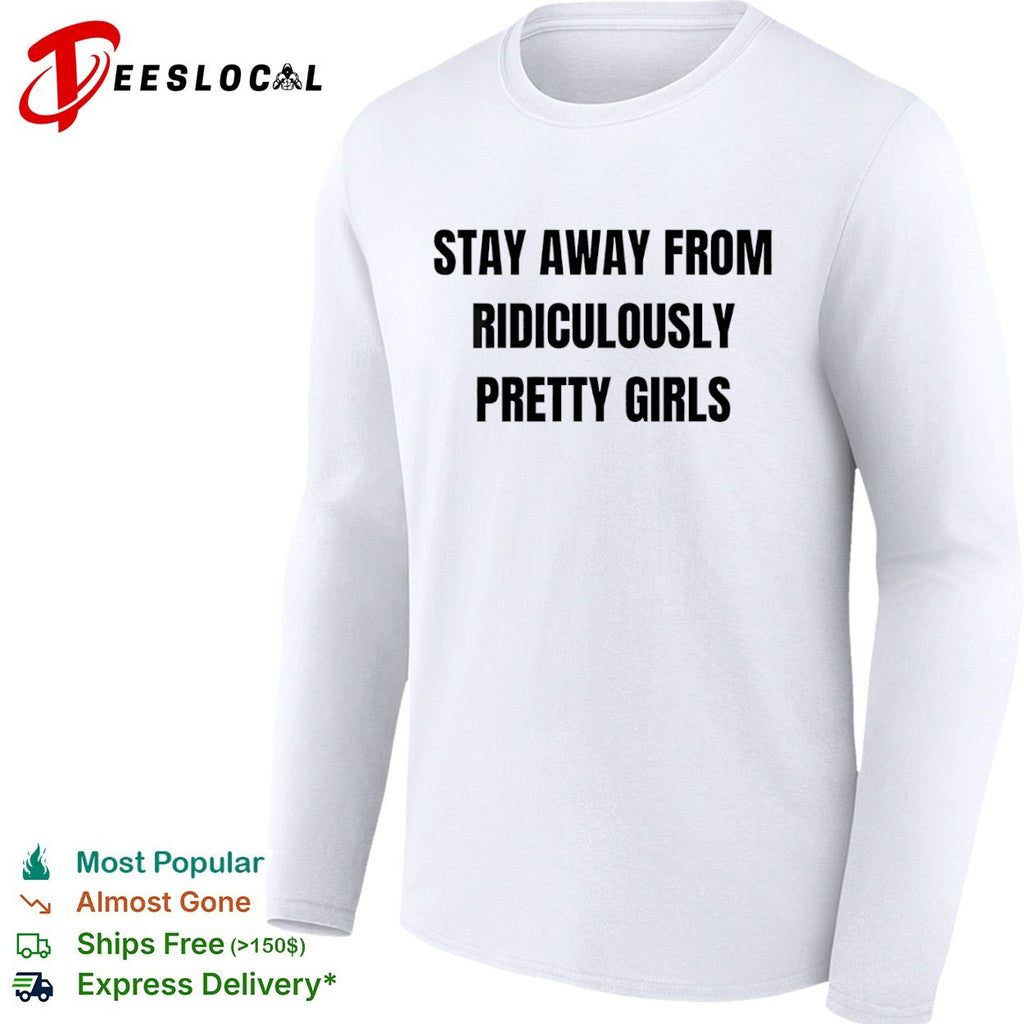 Stay away from ridiculously pretty girls shirt