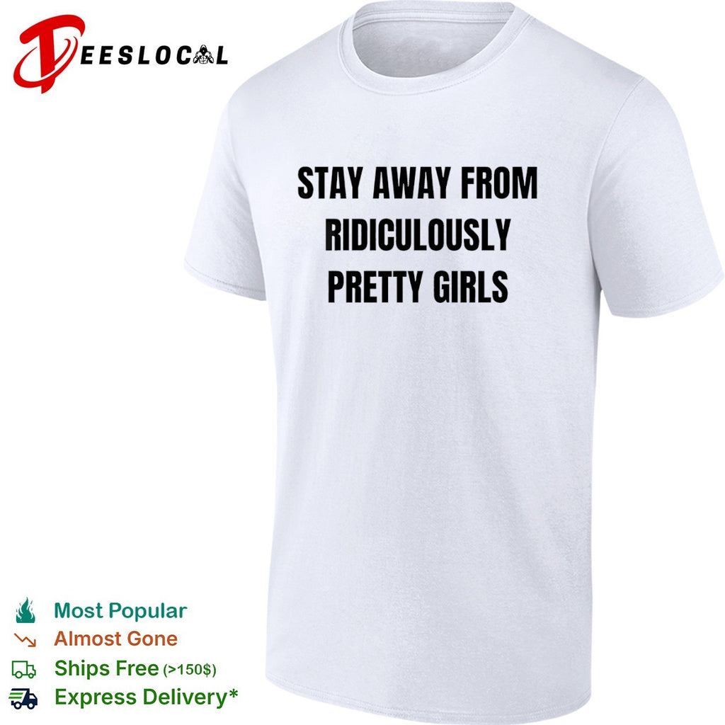 Stay away from ridiculously pretty girls shirt