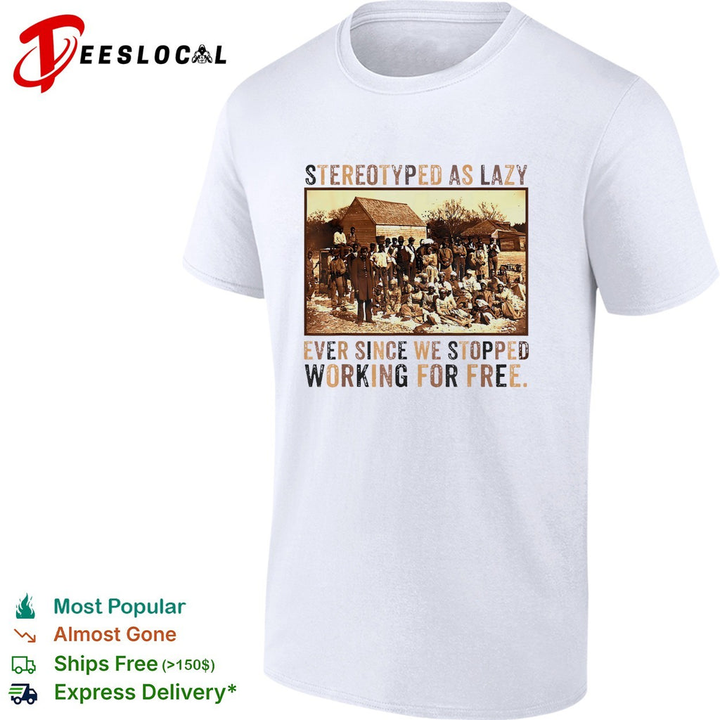 Stereotyped as lazy ever since we stopped working for free shirt