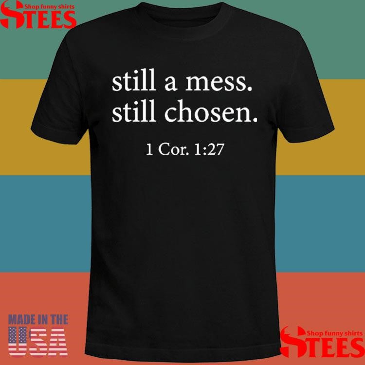Still A Mess Still Chosen 1 Cor 1 27 T-Shirts