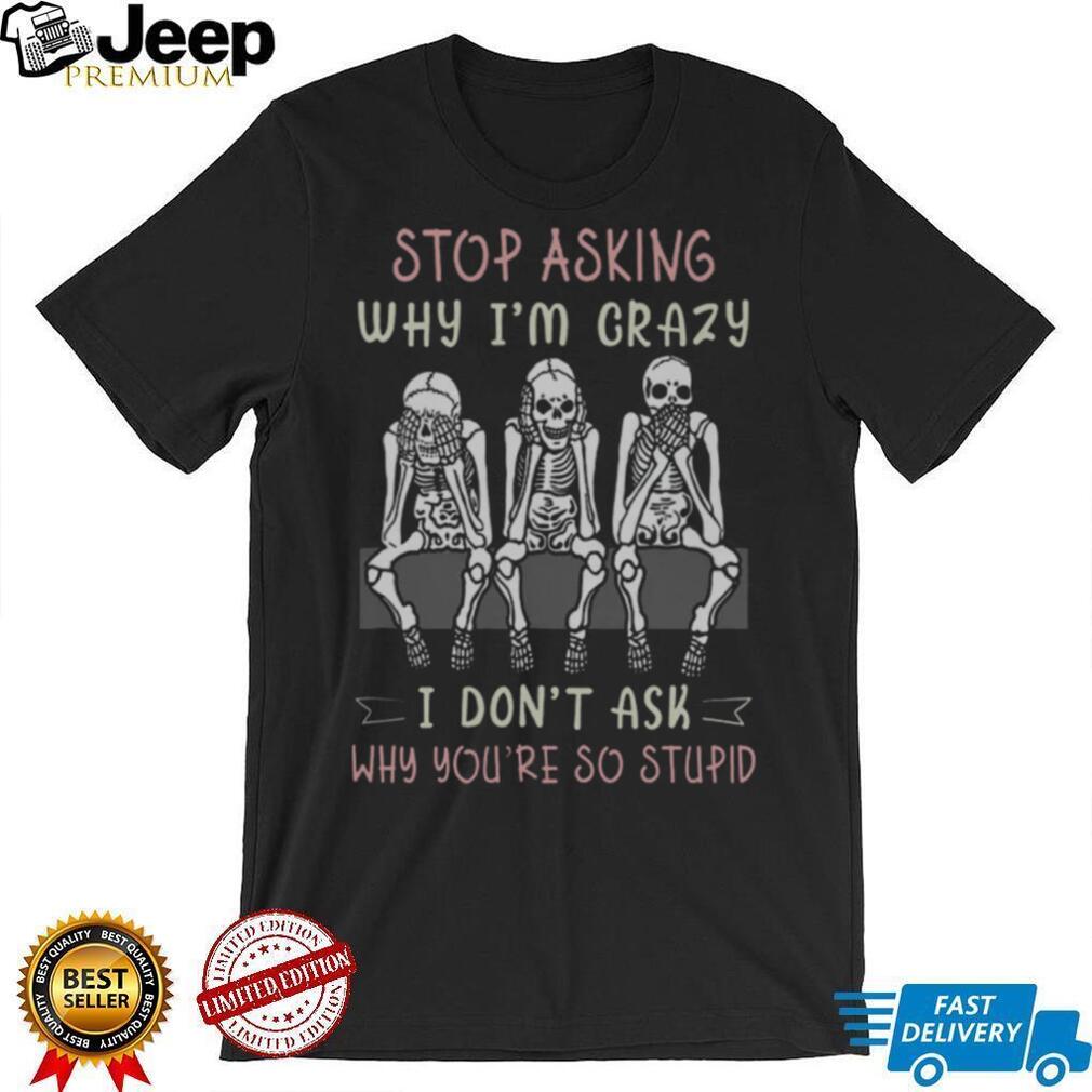 Stop Asking Why I’m Crazy Three Wise Skeletons Sarcastic T Shirt