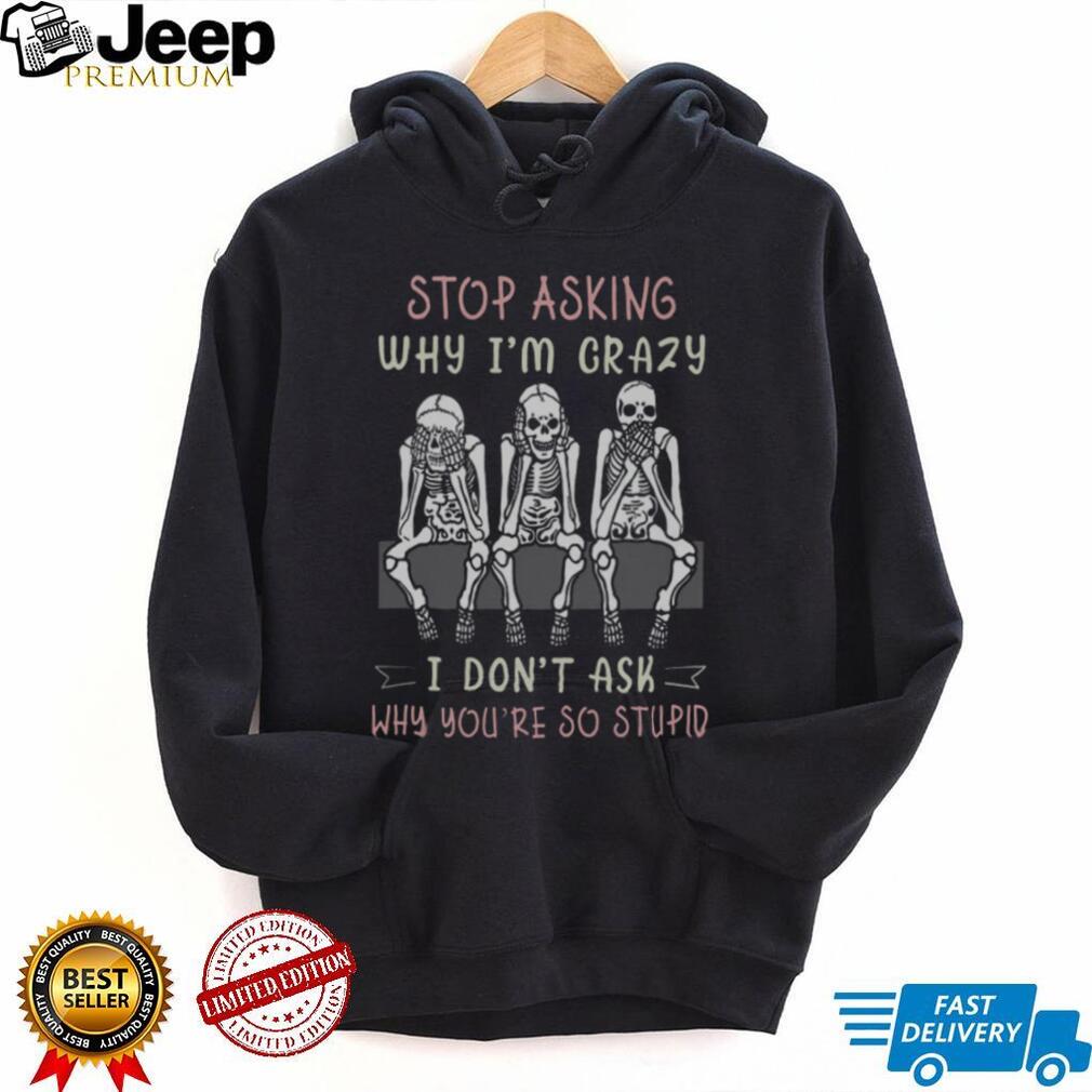 Stop Asking Why I’m Crazy Three Wise Skeletons Sarcastic T Shirt