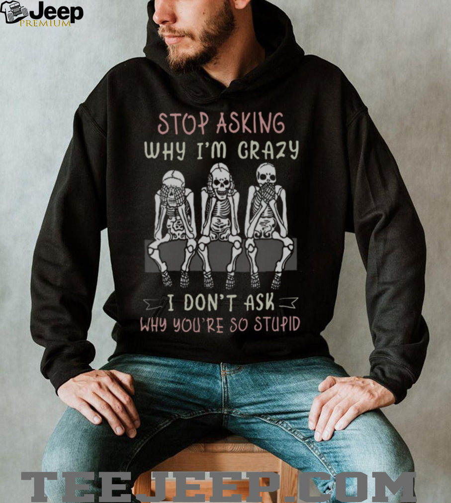 Stop Asking Why I’m Crazy Three Wise Skeletons Sarcastic T Shirt