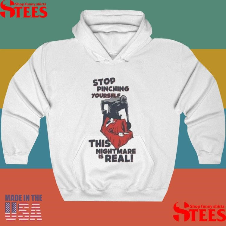 Stop Pinching Yourself This Nightmare Is Real Shirt