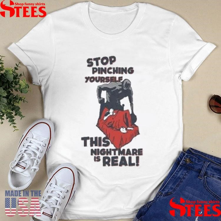 Stop Pinching Yourself This Nightmare Is Real Shirt