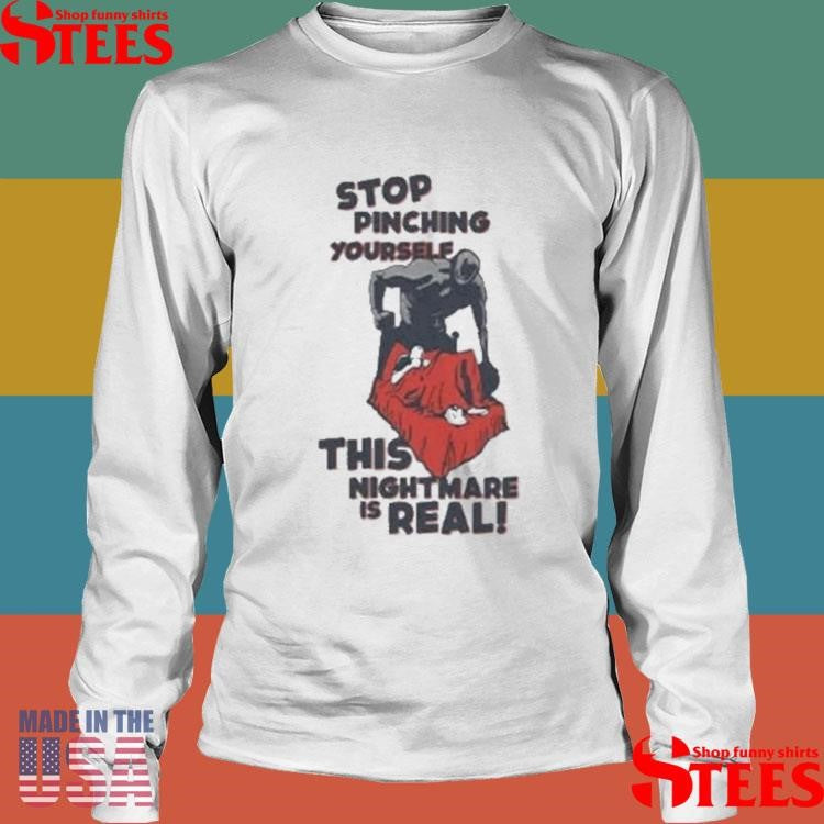 Stop Pinching Yourself This Nightmare Is Real Shirt