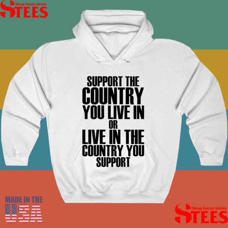 Support The Country You Live In Or Live In Where You Support T-shirt