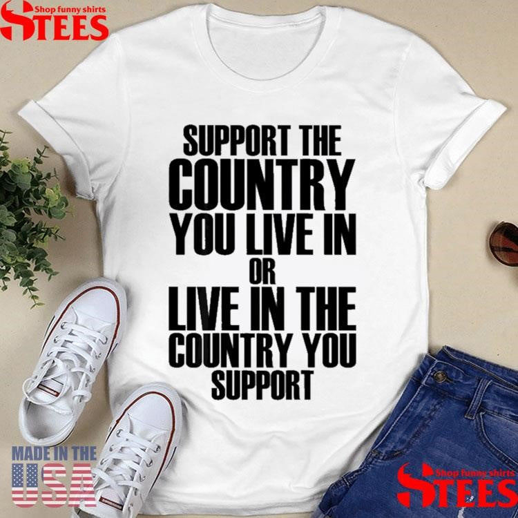 Support The Country You Live In Or Live In Where You Support T-shirt