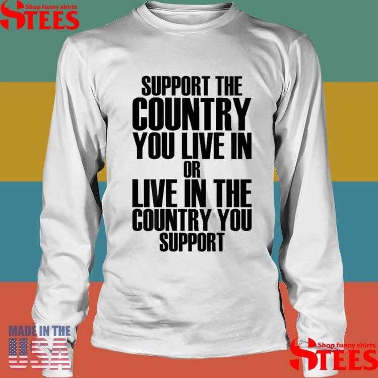 Support The Country You Live In Or Live In Where You Support T-shirt