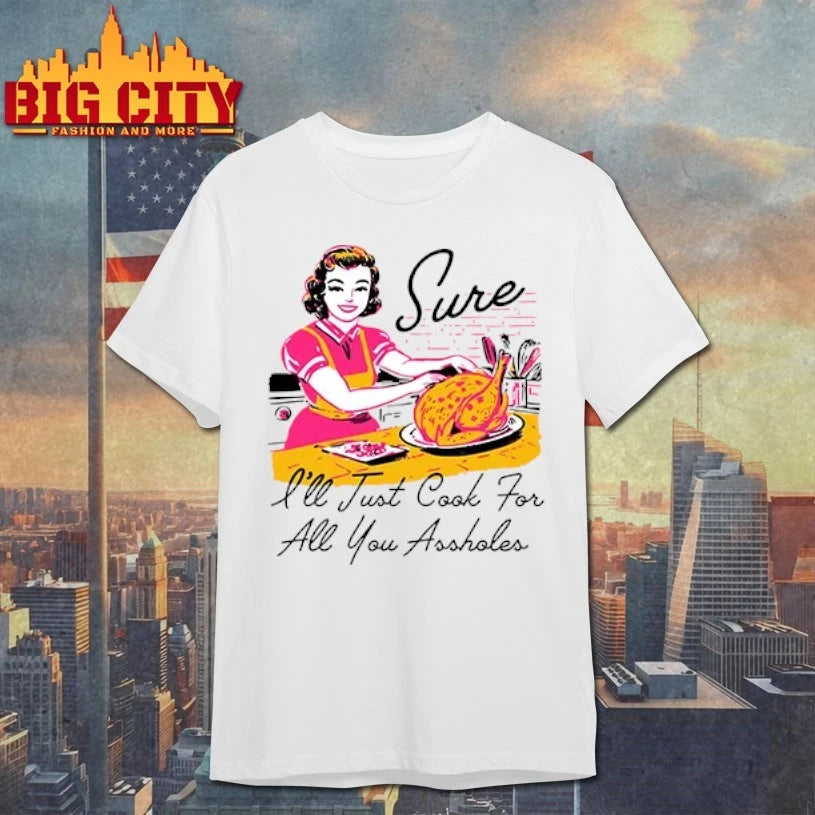 Sure I’ll Just Cook For All You Assholes Thanksgiving shirt
