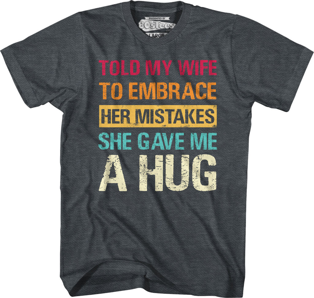 Told My Wife To Embrace Her Mistakes She Gave Me A Hug T-Shirt Hoodie, Sweatshirt | CiraTrend.com (Image 5)