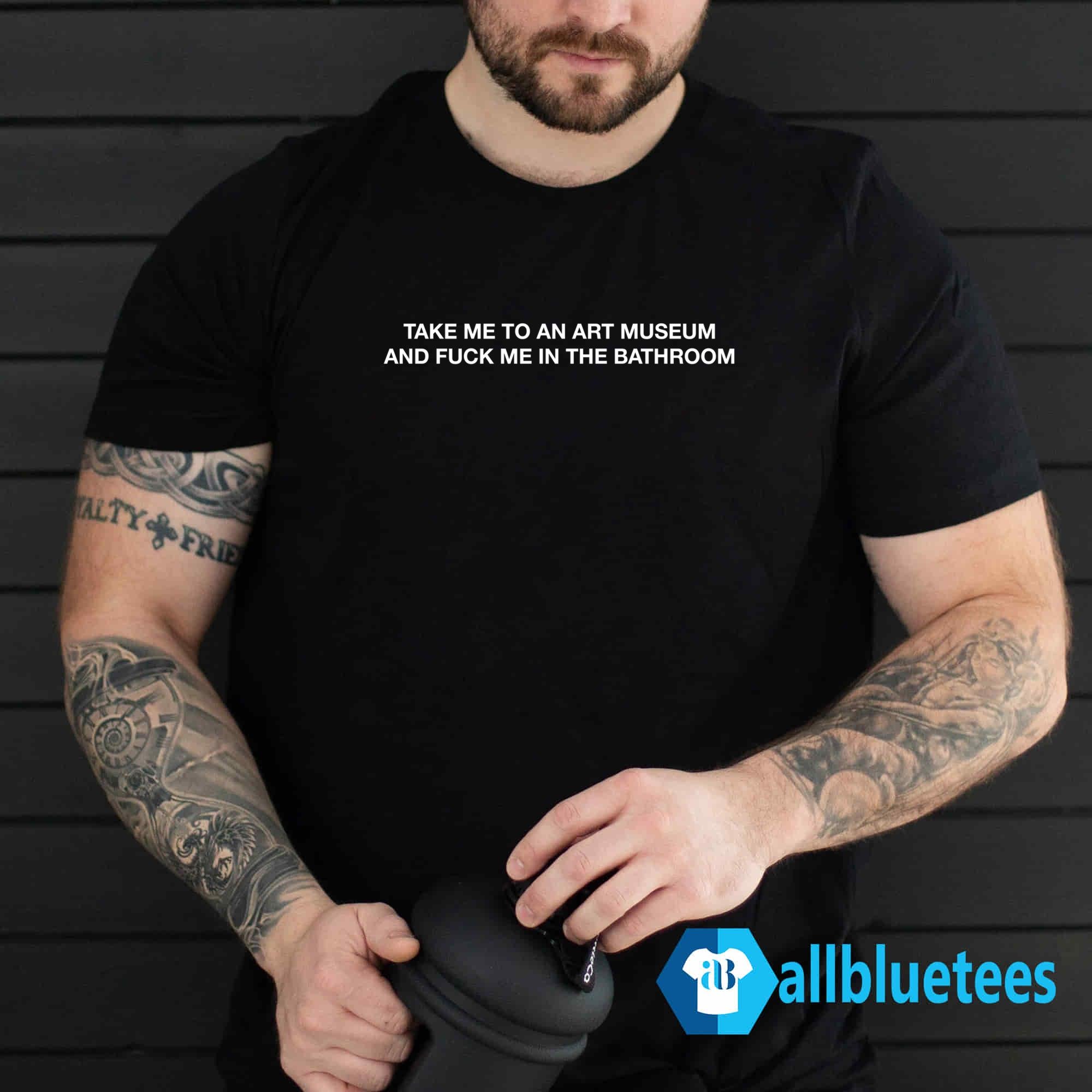 Take Me To The Art Museum And Fuck Me In The Bathroom Shirt