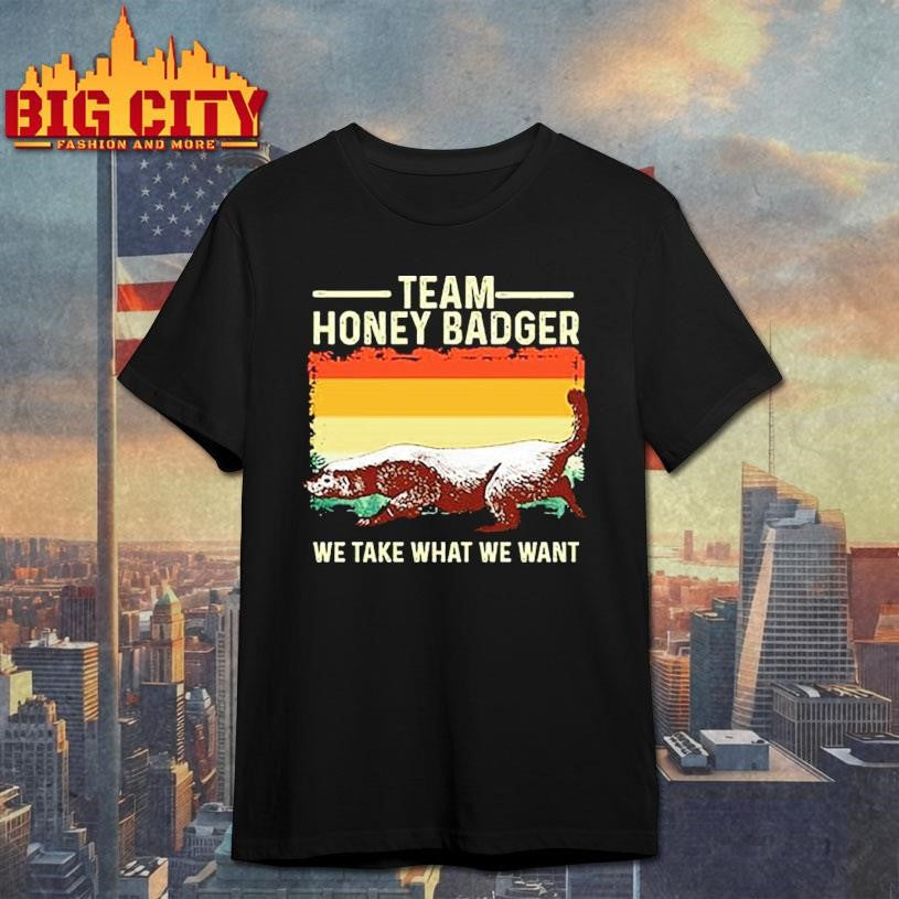 Team Honey Badger Shirt We Take What We Want Shirt