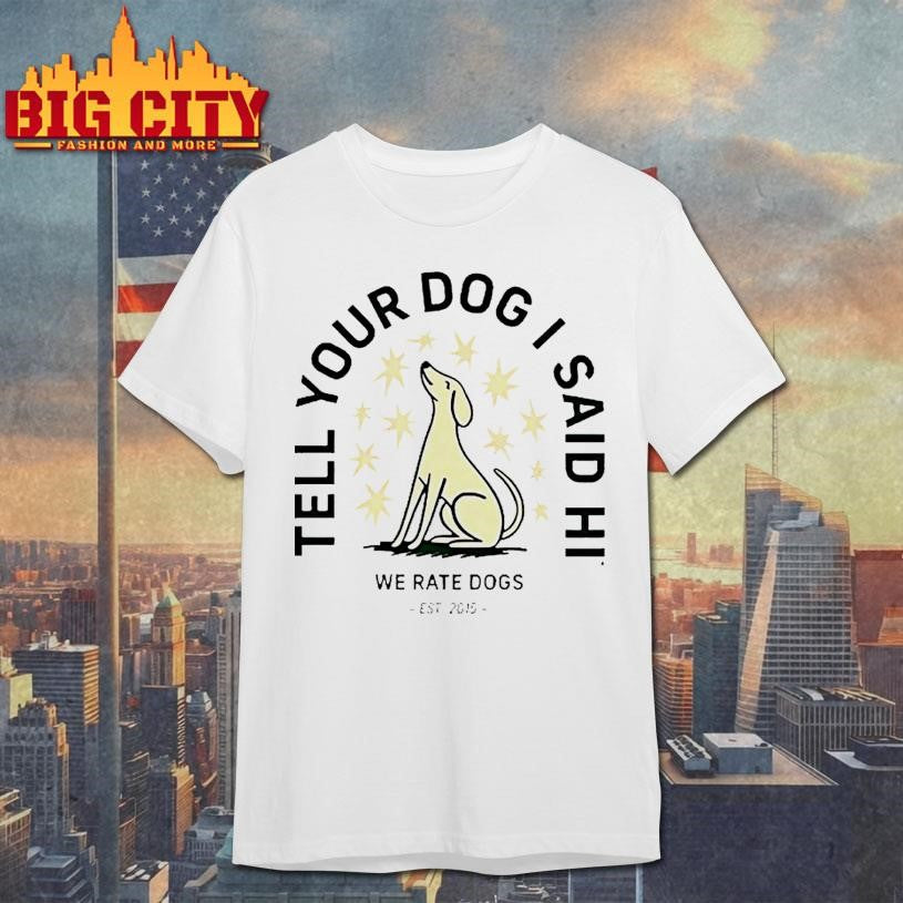 Tell Your Dog I Said Hi We Rate Dogs Est 2015 Shirt