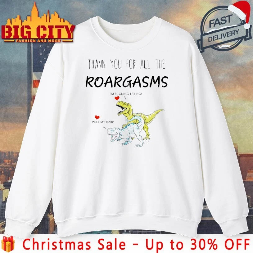 Thank You For All The Roargasms Dinosaur I’m fucking trying Pull my hair 2025 shirt