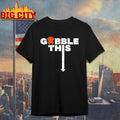 Thanksgiving Gobble This Shirt