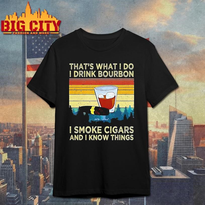 Thats What I Do I Drink Bourbon I Smoke Cigars And I Know Things Sarcastic Vintage Shirt
