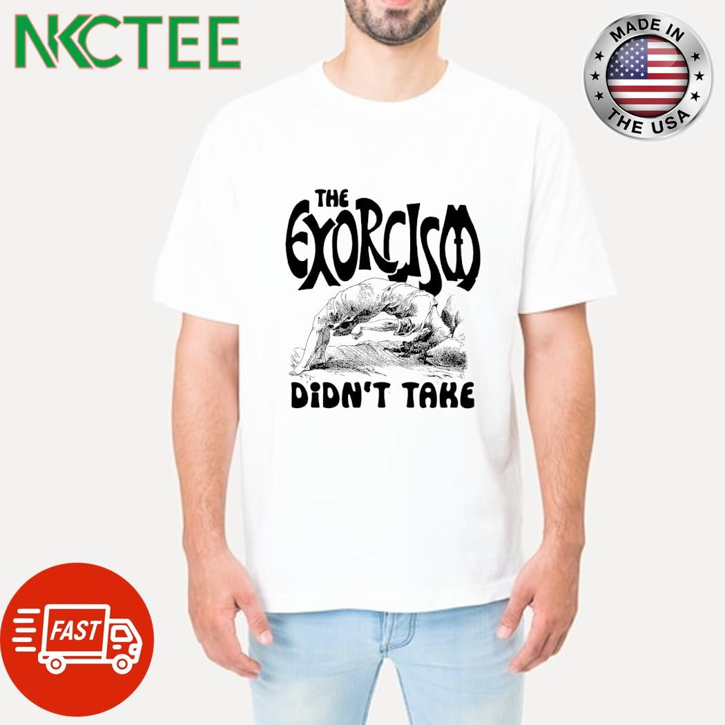 The Exorcism Didn_t Take shirt