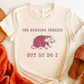 The Horrors Persist But So Do I Shirt, Sarcastic Shirt, Funny Mental Health T-Shirt, Meme Shirt, Anxiety Tee, Oppossum,...