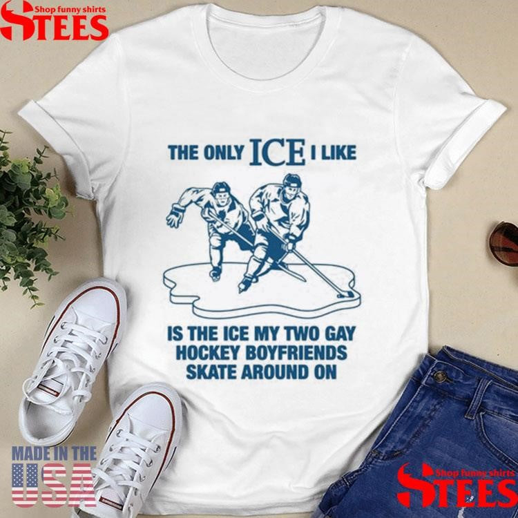 The Only Ice I Like Is The Ice My Two Gay Boyfriends Skate Around On Shirt