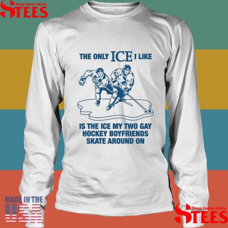 The Only Ice I Like Is The Ice My Two Gay Boyfriends Skate Around On Shirt