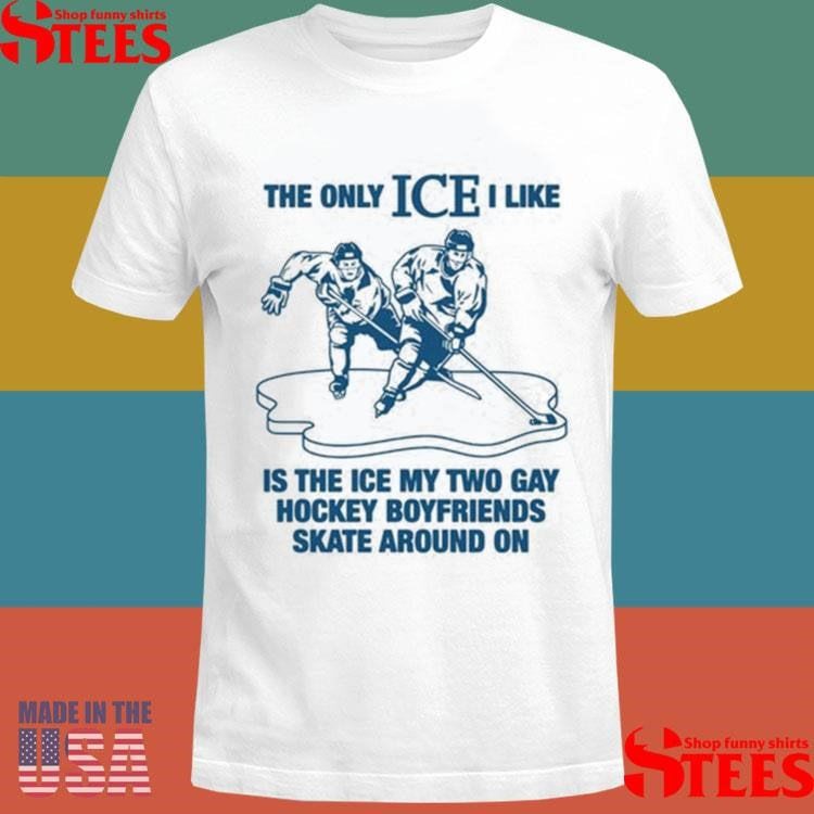 The Only Ice I Like Is The Ice My Two Gay Boyfriends Skate Around On Shirt