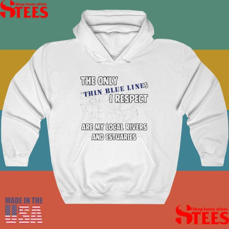 The Only Thin Lines I Respect Are My Local Rivers And Estuaries T-shirt