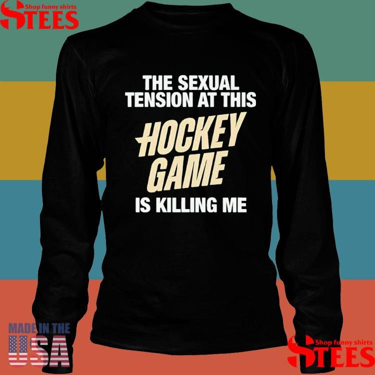 The Sexual Tension At This Hockey Game Is Killing Me Shirt