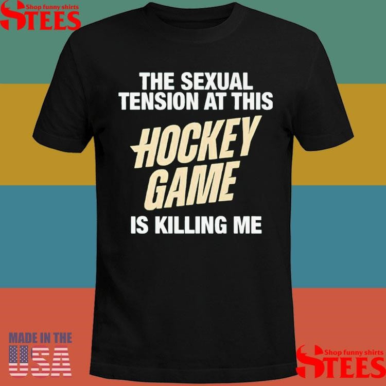 The Sexual Tension At This Hockey Game Is Killing Me Shirt