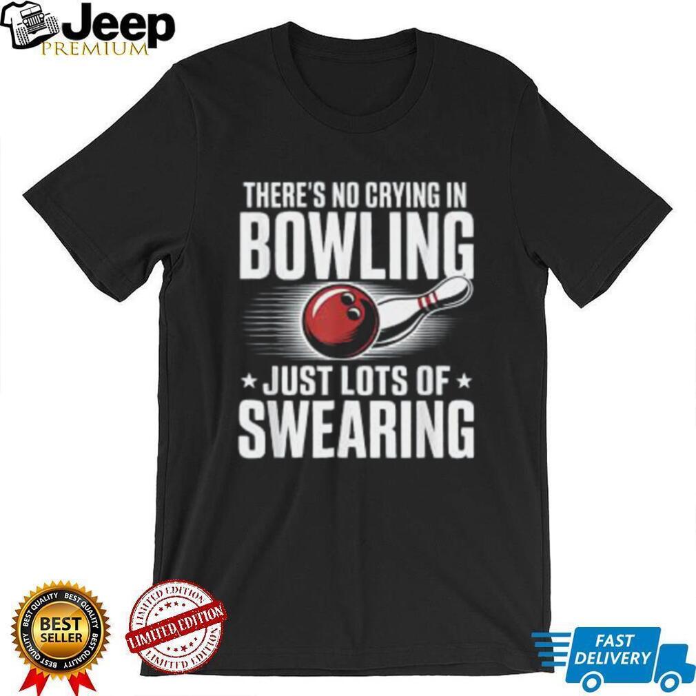 There’s No Crying In Bowling Just Lots Of Swearing Funny Sports Shirt