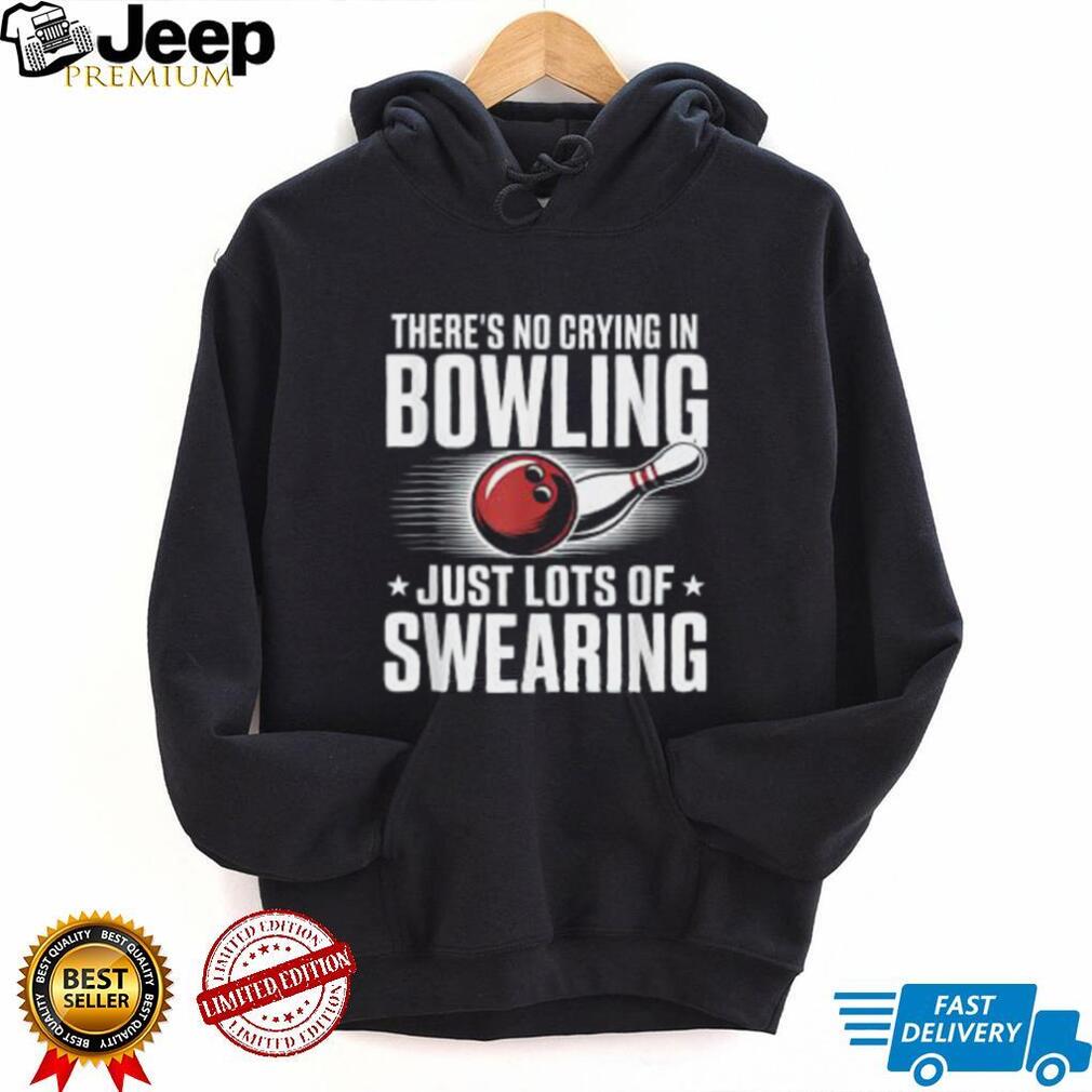There’s No Crying In Bowling Just Lots Of Swearing Funny Sports Shirt