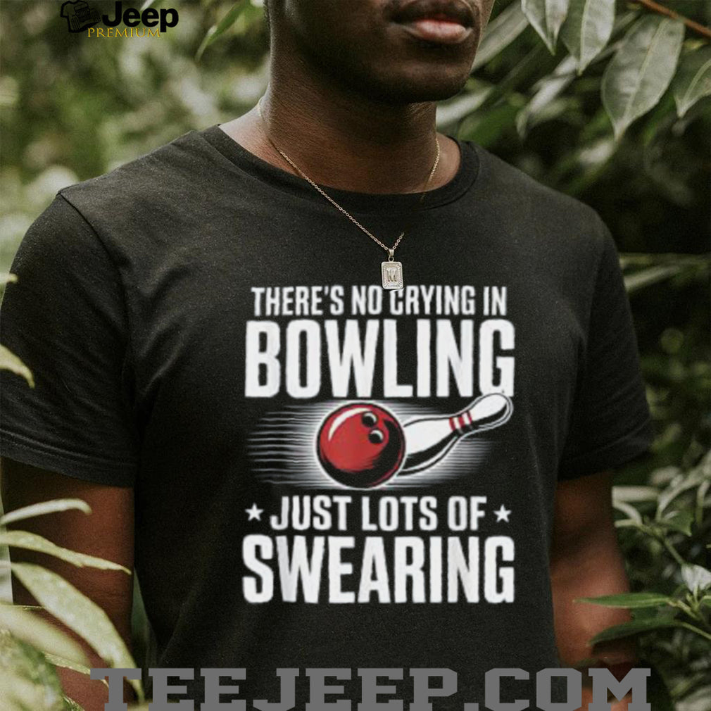 There’s No Crying In Bowling Just Lots Of Swearing Funny Sports Shirt